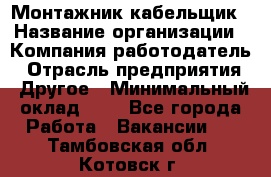 Монтажник-кабельщик › Название организации ­ Компания-работодатель › Отрасль предприятия ­ Другое › Минимальный оклад ­ 1 - Все города Работа » Вакансии   . Тамбовская обл.,Котовск г.